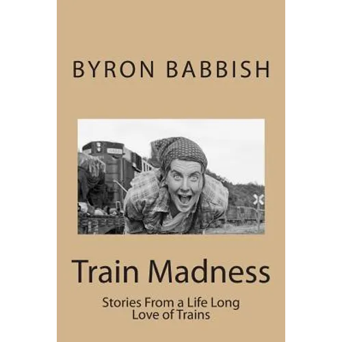 Train Madness: Stories From a Life Long Love of Trains
