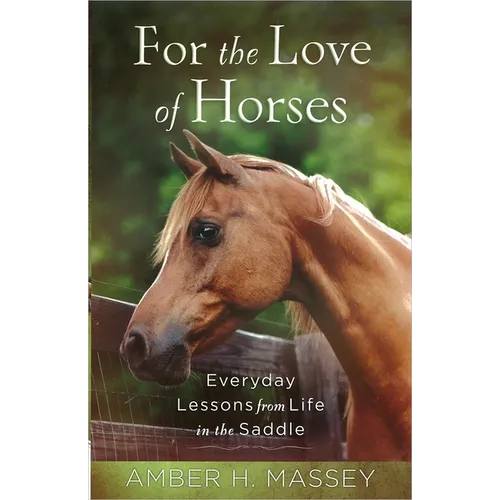 For the Love of Horses: Everyday Lessons from Life in the Saddle