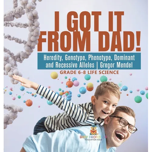 I Got it from Dad! Heredity, Genotype, Phenotype, Dominant and Recessive Alleles Gregor Mendel Grade 6-8 Life Science