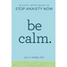Be Calm: Proven Techniques to Stop Anxiety Now
