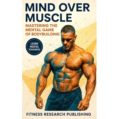 Mind and Muscle: Mastering the Mental Game of Bodybuilding: Strategies for Mental Toughness, Resilience, and Overcoming Challenges in the World of Com