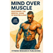 Mind and Muscle: Mastering the Mental Game of Bodybuilding: Strategies for Mental Toughness, Resilience, and Overcoming Challenges in the World of Com