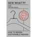 Sew What?!? Vol. 1 The Basics: How to Design Sustainable Fashion