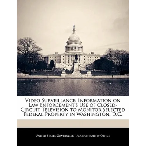 Video Surveillance: Information on Law Enforcement's Use of Closed-Circuit Television to Monitor Selected Federal Property in Washington, D.C.