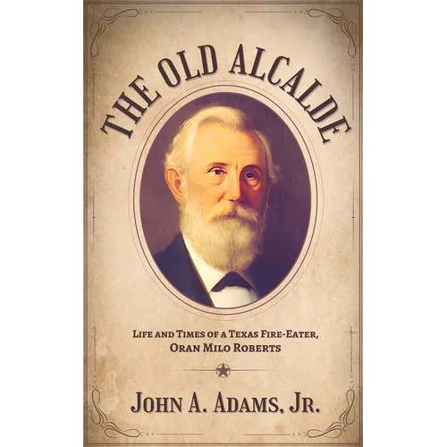The Old Alcalde: Life and Times of a Texas Fire-Eater, Oran Milo Roberts