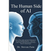 The Human Side of AI, How to Thrieve, Adapt, and Lead with Humanity in the Age of Intelligent Machines-What Every Leader, Parent, and Professional Nee