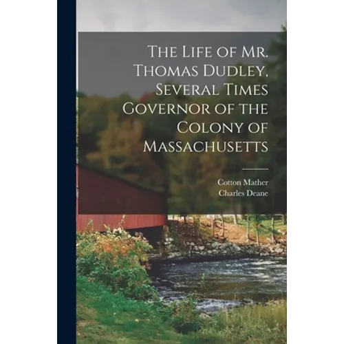The Life of Mr. Thomas Dudley, Several Times Governor of the Colony of Massachusetts [electronic Resource]
