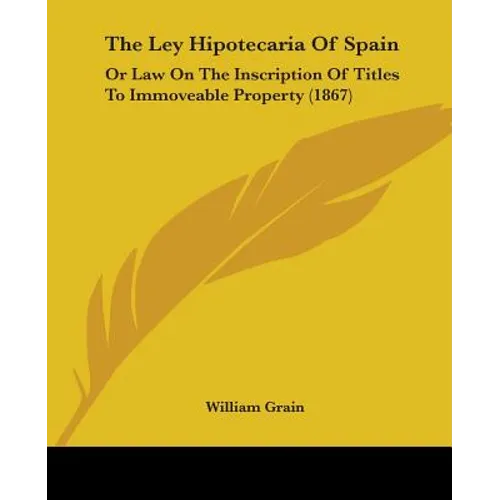 The Ley Hipotecaria Of Spain: Or Law On The Inscription Of Titles To Immoveable Property (1867)