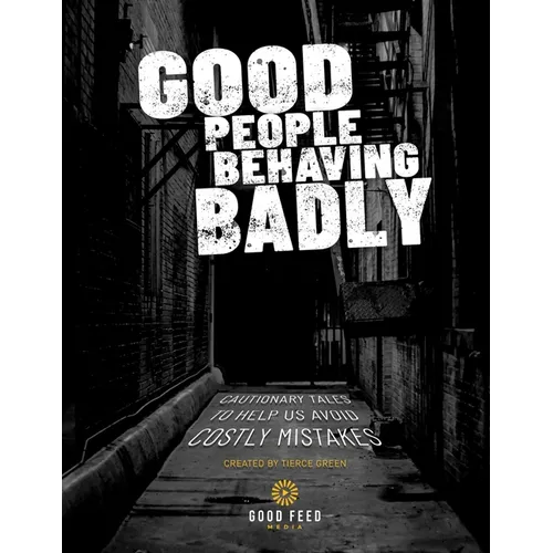 Good People Behaving Badly: Cautionary Tales To Helps Us Avoid Costly Mistakes