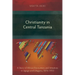 Christianity in Central Tanzania: A Story of African Encounters and Initiatives in Ugogo and Ukaguru, 1876-1933