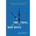Time Travel and Warp Drives: A Scientific Guide to Shortcuts through Time and Space