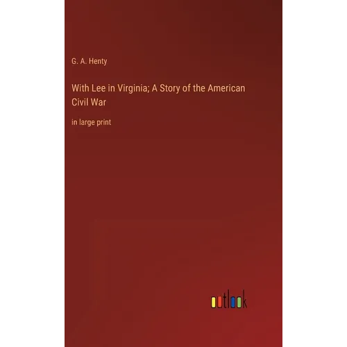 With Lee in Virginia; A Story of the American Civil War: in large print