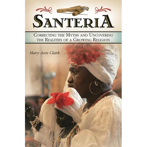 Santería: Correcting the Myths and Uncovering the Realities of a Growing Religion
