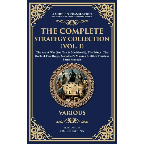 The Complete Strategy Collection (Vol. 1): The Art of War (Sun Tzu & Machiavelli), The Prince, The Book of Five Rings, Napoleon's Maxims & Other Timel