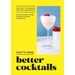 How to Make Better Cocktails: Cocktail Techniques, Pro-Tips and Recipes