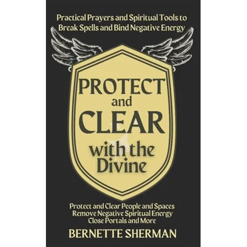 Protect and Clear with the Divine: A Practical Book of Protection for Everyday People