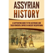Assyrian History: A Captivating Guide to the Assyrians and Their Powerful Empire in Ancient Mesopotamia