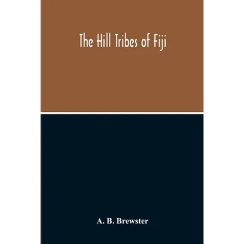 The Hill Tribes Of Fiji; A Record Of Forty Years' Intimate Connection With The Tribes Of The Mountainous Interior Of Fiji With A Description Of Their