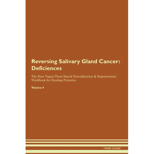 Reversing Salivary Gland Cancer: Deficiencies The Raw Vegan Plant-Based Detoxification & Regeneration Workbook for Healing Patients. Volume 4
