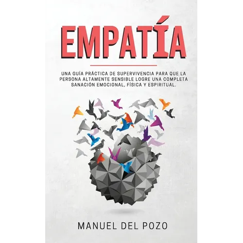 Empatía: Una guía práctica de supervivencia para que la persona altamente sensible logre una completa sanación emocional, física y espiritual