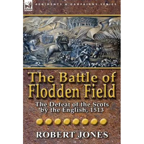 The Battle of Flodden Field: The Defeat of the Scots by the English, 1513 - Hardcover