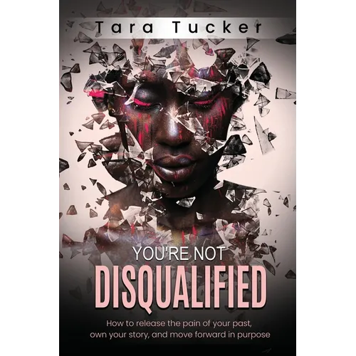 You're Not Disqualified: How to Release the Pain of Your Past, Own Your Story, and Move Forward in Purpose.