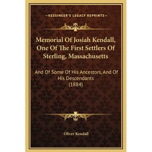 Memorial Of Josiah Kendall, One Of The First Settlers Of Sterling, Massachusetts: And Of Some Of His Ancestors, And Of His Descendants (1884)