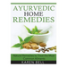 Ayurvedic Home Remedies: Natural Remedies to Treat the Most Common Ailments