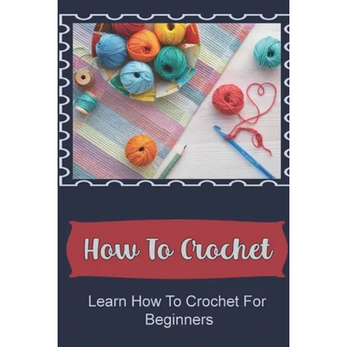 How To Crochet: Learn How To Crochet For Beginners