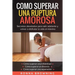 Como Superar Una Ruptura Amorosa. Secretos develados para salir adelante y volver a disfrutar la vida al máximo.: Como superar una infidelidad Como su