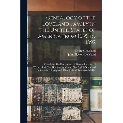 Genealogy of the Loveland Family in the United States of America From 1635 to 1892: Containing The Descendants of Thomas Loveland of Wethersfield, Now