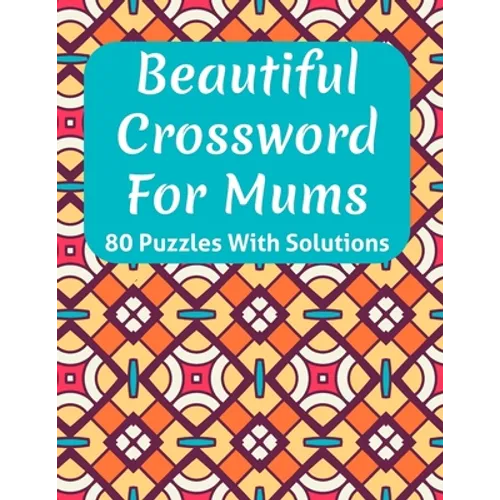 Beautiful Crossword Book For Mums: Awesome Easy To Difficult Level Crossword Game Book For Mums and Senior Women With Containing 80 Puzzles And Soluti