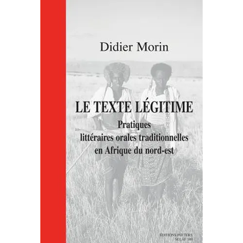 Le Texte Legitime. Pratiques Litteraires Orales Traditionnelles En Afrique Du Nord-Est