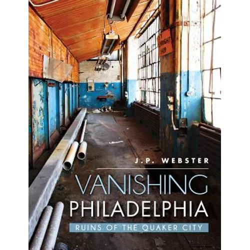 Vanishing Philadelphia: Ruins of the Quaker City