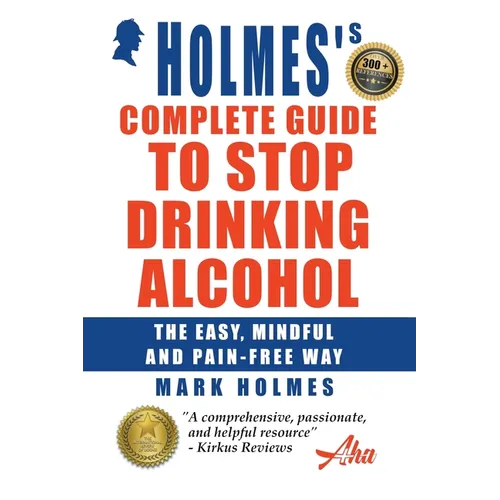 Holmes's Complete Guide To Stop Drinking Alcohol; The Easy, Mindful and Pain-free Way