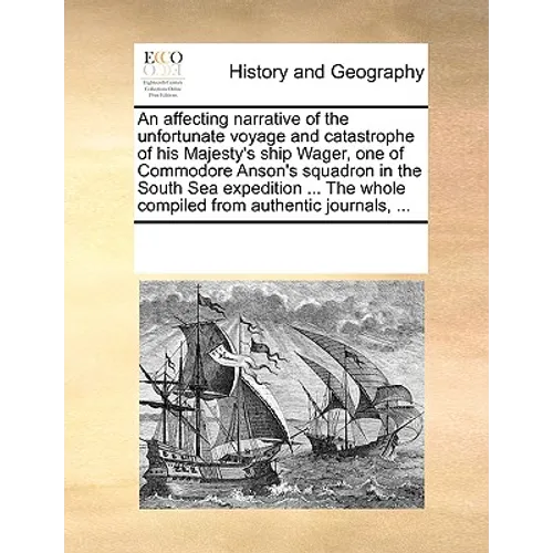 An Affecting Narrative of the Unfortunate Voyage and Catastrophe of His Majesty's Ship Wager, One of Commodore Anson's Squadron in the South Sea Exped