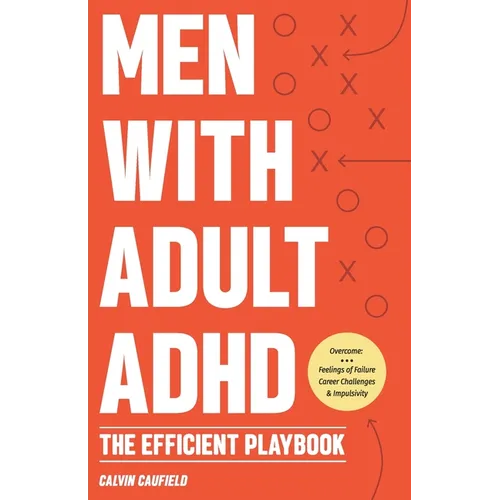 Men With Adult ADHD: The Efficient Playbook to Break Free From Feelings of Failure, Improve Focus, Understand Executive Dysfunction, and Master Key Ha