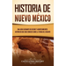 Historia de Nuevo México: Una guía facinante de hechos y acontecimientos históricos que debe conocer sobre la Tierra del Encanto