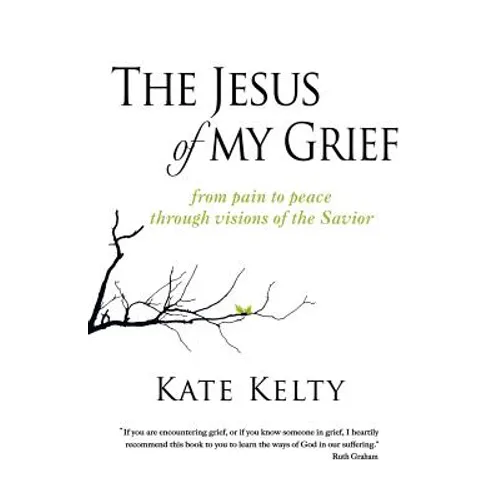 The Jesus of My Grief: From Pain to Peace Through Visions of the Savior
