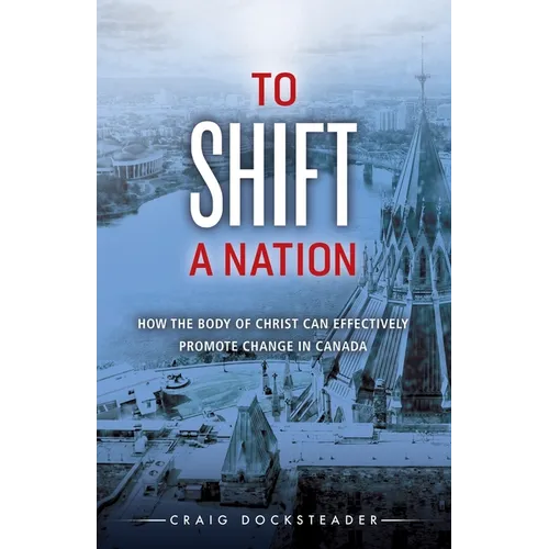 To Shift a Nation: How the Body of Christ Can Effectively Promote Change in Canada