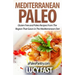 Mediterranean Paleo: Gluten Free and Paleo Recipes From The Region That Gave Us The Mediterranean Diet
