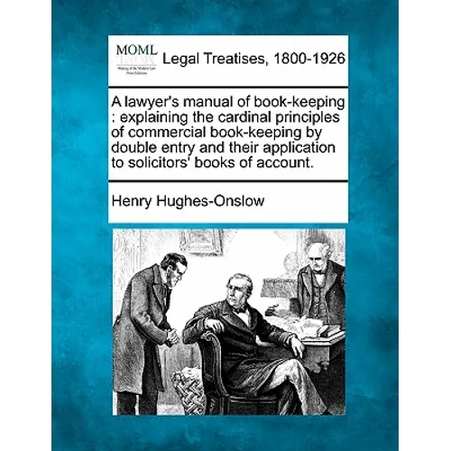 A Lawyer's Manual of Book-Keeping: Explaining the Cardinal Principles of Commercial Book-Keeping by Double Entry and Their Application to Solicitors'