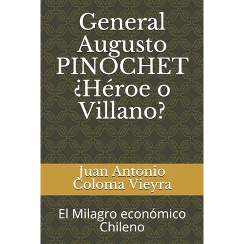 General Augusto PINOCHET ¿Héroe o Villano?: El Milagro económico Chileno