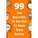 99 Fun Questions To Ask Kids To Know Them Better: Know Your Kids Better And Get Them Talkative. Smart, Silly And Great Conversation For The Whole Fami