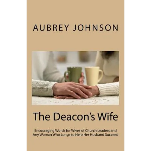 The Deacon's Wife: Encouraging Words for Wives of Church Leaders and Any Woman Who Longs to Help Her Husband Succeed