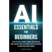 AI Essentials for Beginners: Step-by-Step Lessons, Hands-on Activities, and Custom Tools to Learn & Apply the Basics of Artificial Intelligence