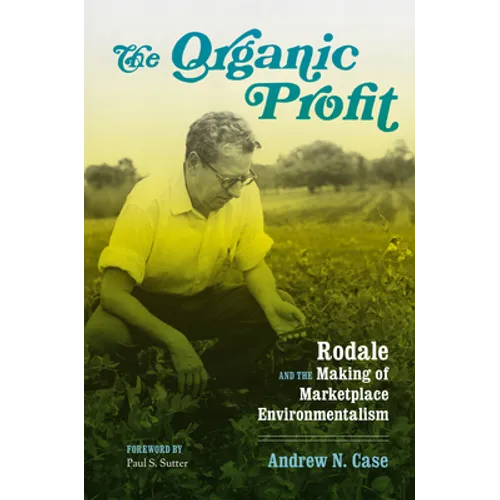 The Organic Profit: Rodale and the Making of Marketplace Environmentalism
