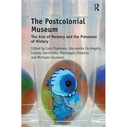 The Postcolonial Museum: The Arts of Memory and the Pressures of History