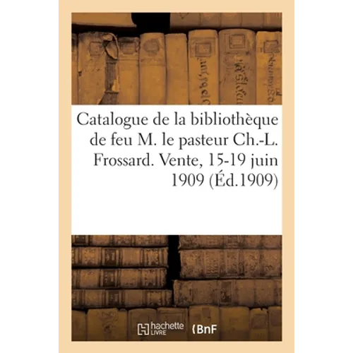 Catalogue de la bibliothèque de feu le pasteur Ch.-L. Frossard, théologiens et écrivains protestants: aquarelles, dessins et estampes. Vente, 15-19 ju