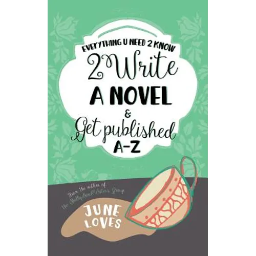 Everything U Need 2 Know 2 Write a Novel & Get Published A-Z